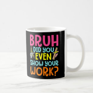 Taza De Café Bruh Te Mostró Tu Maestra De Matemáticas De Trabaj