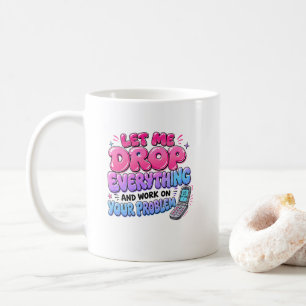 Taza De Café Déjame dejarlo todo y trabajar en tu problema –