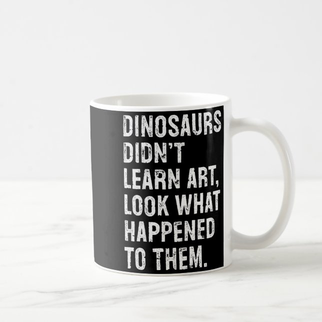 Taza De Café Dinosaurs Didn't Learn Art Funny Art Teacher  (Derecha)