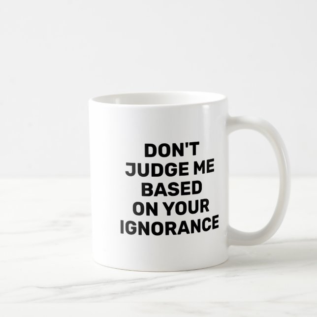 Taza De Café Dont Judge Me Based On Your Ignorance  (Derecha)