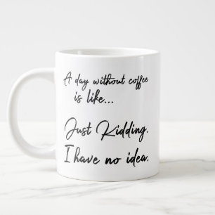 Taza De Café Gigante Un día sin café es como... Solo Kidding.