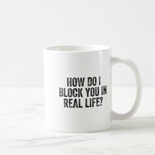 Taza De Café How Do I Block You In Real Life  (Derecha)