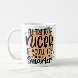 Taza De Café I’ll Try To be Nicer If You Try Be Smarter 