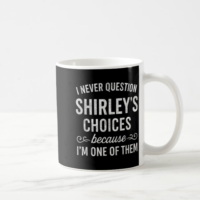 Taza De Café I Never Question Shirley's Choices Because I'm One (Derecha)