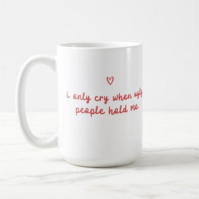 Taza De Café I Only Cry When Ugly People Hold Me (Izquierda)