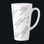 Taza De Café Latte Tu patrón de texto en todo el mundo de la impresió<br><div class="desc">Este diseño único tiene texto negro en tres líneas, impreso en filas diagonales de desplazamiento, sobre un fondo blanco. Este es un diseño de texto en blanco y negro con sólo el texto repetido en un patrón diagonal creando una impresión completa. Hay espacio para un mensaje corto con tres líneas....</div>