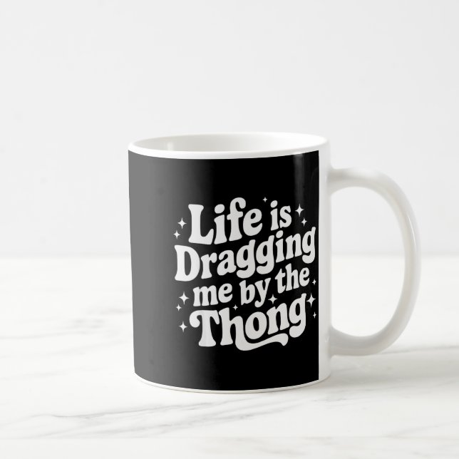 Taza De Café Life Is Dragging Me By The Thong  (Derecha)