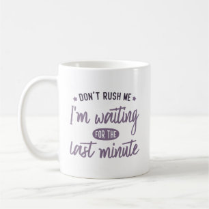 Taza De Café No me apresures. Estoy esperando el último minuto.