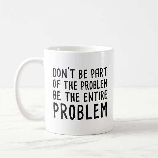 Taza De Café No seas parte del problema, sea todo el problema (Izquierda)