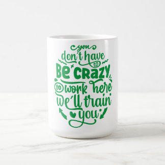 Taza De Café No tienes que estar loco para trabajar aquí
