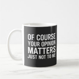 TAZA DE CAFÉ OF COURSE YOUR OPINION MTTERS JUST NOT TO ME 