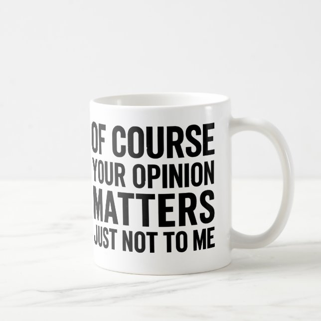 TAZA DE CAFÉ OF COURSE YOUR OPINION MTTERS JUST NOT TO ME  (Derecha)