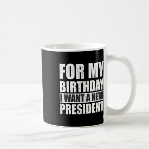 Taza De Café Quiero Que Mi Cumpleaños Sea Un Nuevo Presidente D