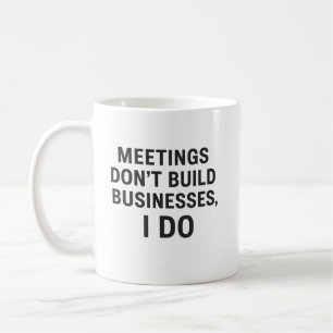 Taza De Café Reuniones no construyen negocios, lo hago