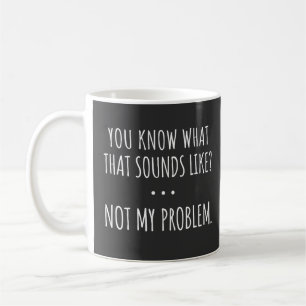 Taza De Café Sabes Cómo Suena Eso No Como Mi Problema
