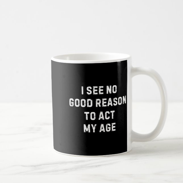 Taza De Café Sarcastic Quote I See No Good Reason To Act My Age (Derecha)