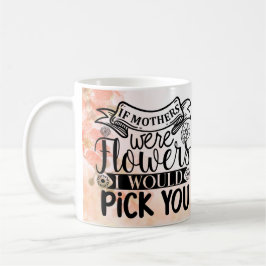 Taza De Café Si las madres fueran flores te elegiría