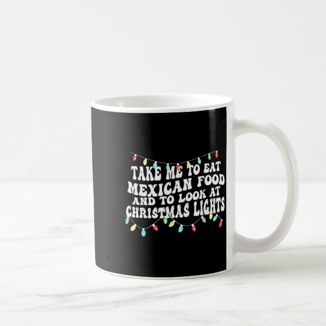 Taza De Café Take Me To Eat Mexican Food And To Look At Christm (Derecha)