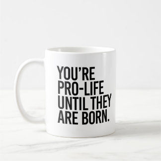 Taza De Café Tu eres pro-vida hasta que nazcan