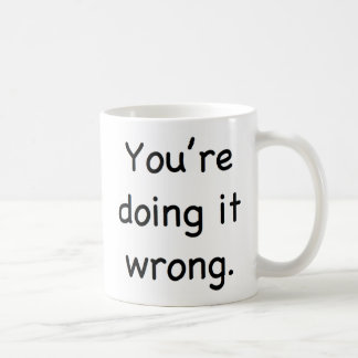 Taza De Café Usted lo está haciendo incorrecto