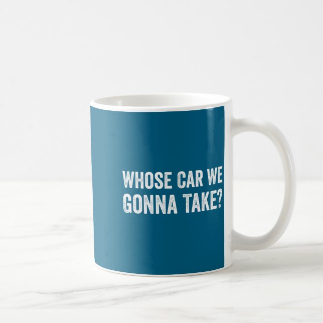 Taza De Café Whose Car We Gonna Take_ Funny Quote  (Derecha)