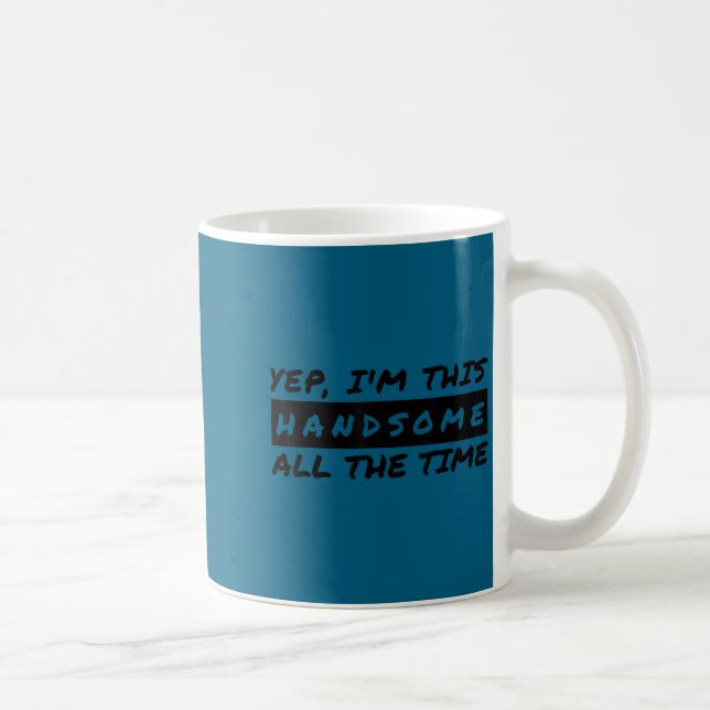 Taza De Café Yep I'm This Handsome All The Time  (Derecha)