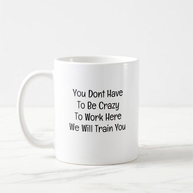 Taza De Café You Don’t Have to Be Crazy to Work Here (Izquierda)