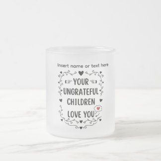 Taza De Cristal Esmerilado Your Ungrateful Children Love You Personalized