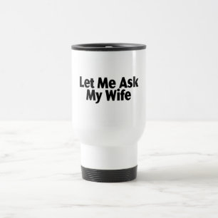 Taza De Viaje Déjeme preguntar a mi esposa