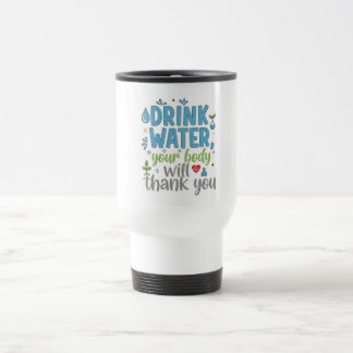 Taza De Viaje Drink Water, Your Body Will Thank You - Motivation