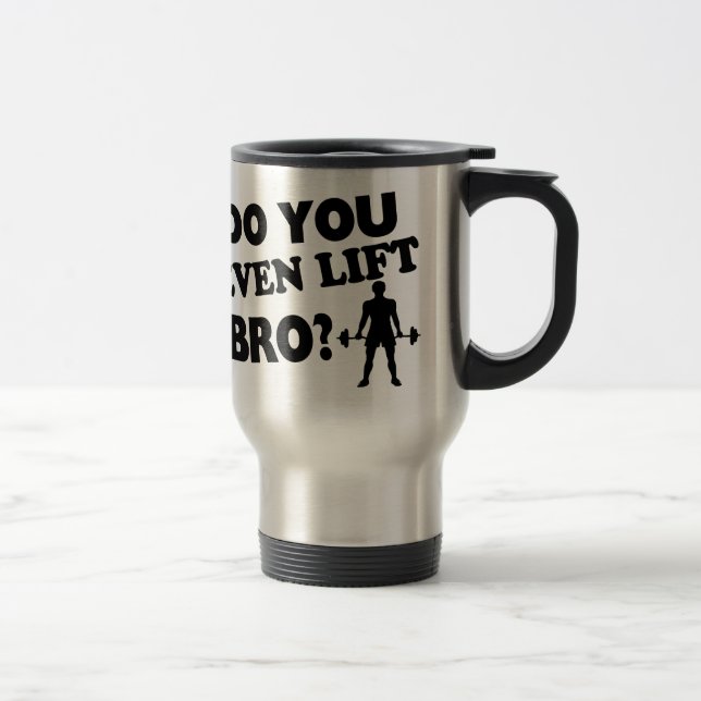 Taza De Viaje ¿Usted incluso levanta Bro? (Derecha)