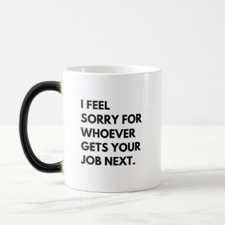 Taza Mágica Siento lástima por quien sea que consiga su trabaj