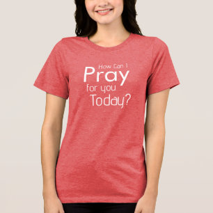 Triblenda Cómo puedo rezar por ti hoy camiseta cristiana