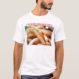 ¿Usted quiere las fritadas con eso? Camiseta