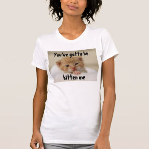 Usted tiene que ser gatito yo, camiseta del gato