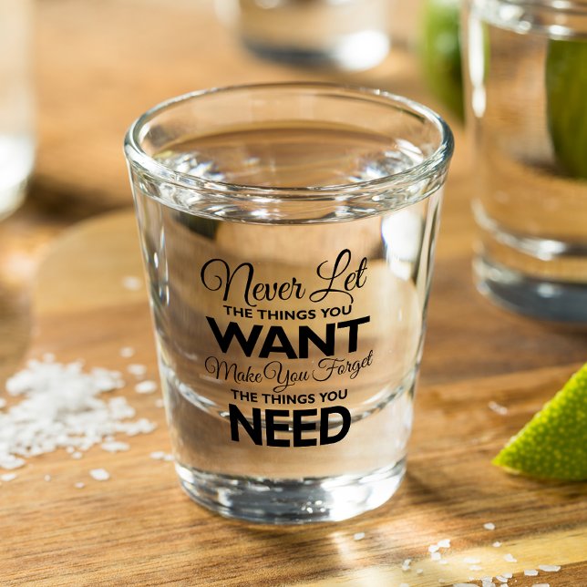 Vaso De Chupito Cosas que quieres frente a las necesidades de vidr (Subido por el creador)