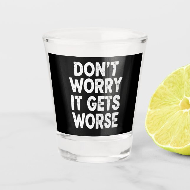 Vaso De Chupito Don't Worry It Gets Worse Funny Sarcastic Humor (Anverso)