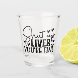 Vaso De Chupito Shut Up Liver, You’re Fine