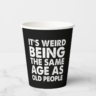 Vasos De Papel Es raro tener la misma edad que la gente mayor 